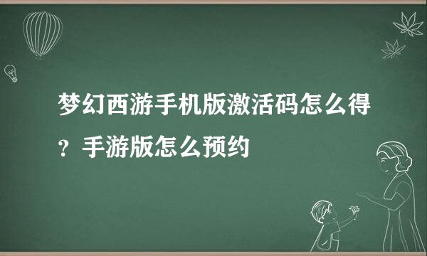 梦幻西游手机版激活码怎么得？手游版怎么预约
