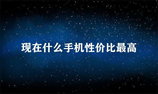 现在什么手机性价比最高