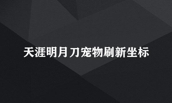 天涯明月刀宠物刷新坐标