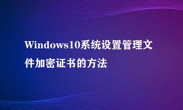 Windows10系统设置管理文件加密证书的方法