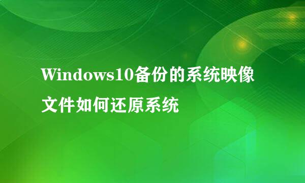 Windows10备份的系统映像文件如何还原系统