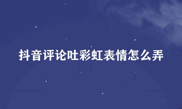 抖音评论吐彩虹表情怎么弄