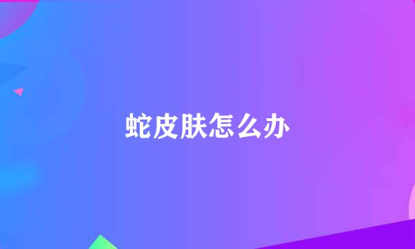 蛇皮肤怎么办