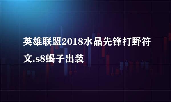 英雄联盟2018水晶先锋打野符文.s8蝎子出装