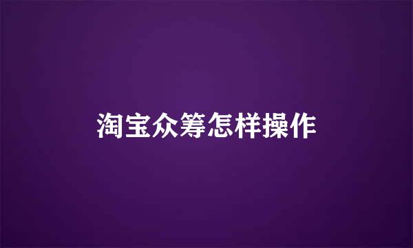 淘宝众筹怎样操作
