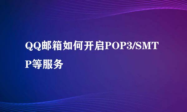 QQ邮箱如何开启POP3/SMTP等服务