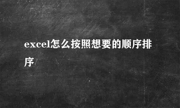excel怎么按照想要的顺序排序