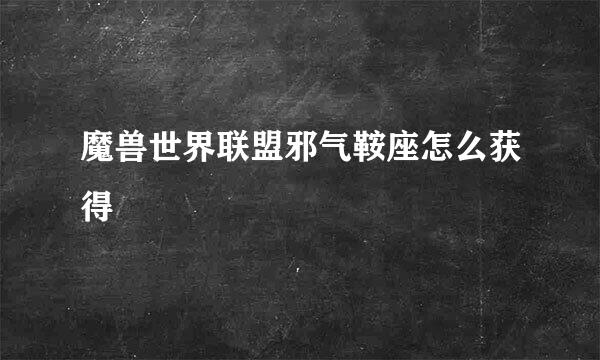 魔兽世界联盟邪气鞍座怎么获得