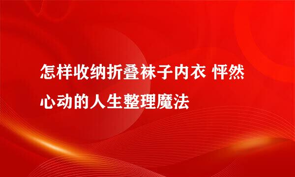 怎样收纳折叠袜子内衣 怦然心动的人生整理魔法