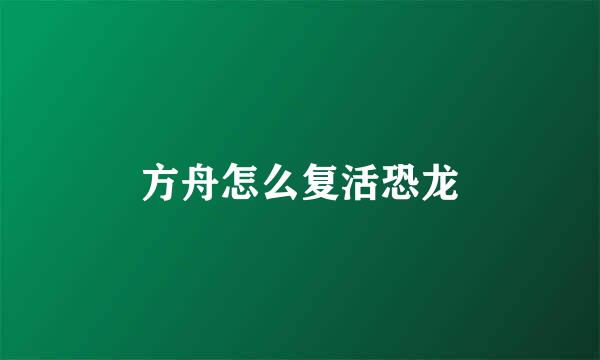 方舟怎么复活恐龙