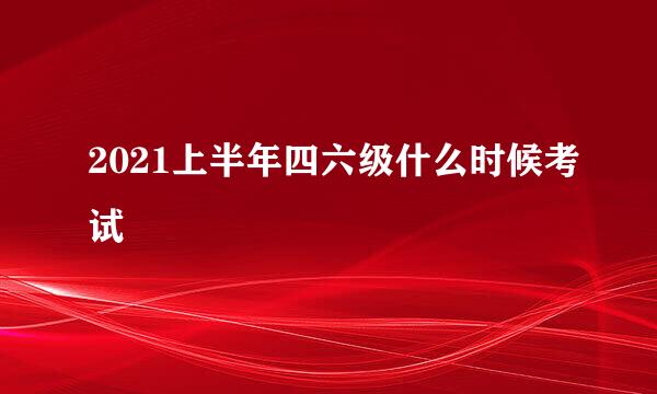 2021上半年四六级什么时候考试