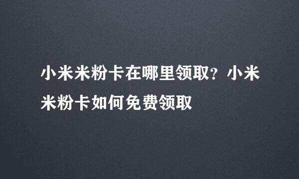 小米米粉卡在哪里领取？小米米粉卡如何免费领取