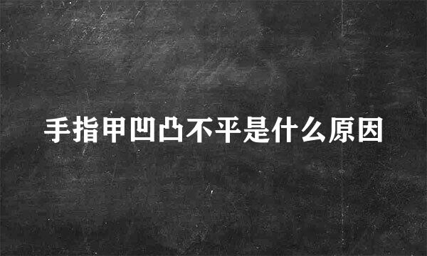 手指甲凹凸不平是什么原因