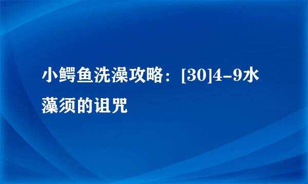 小鳄鱼洗澡攻略：[30]4-9水藻须的诅咒