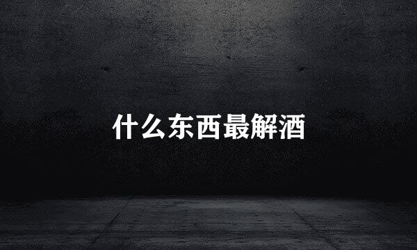 什么东西最解酒