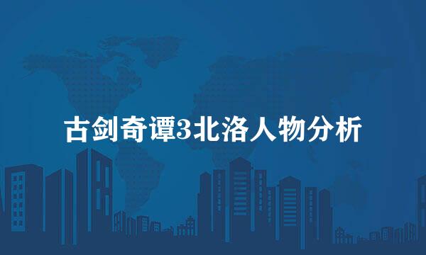 古剑奇谭3北洛人物分析