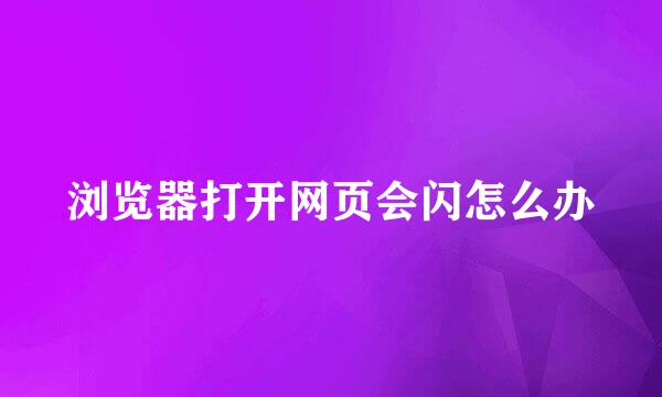 浏览器打开网页会闪怎么办