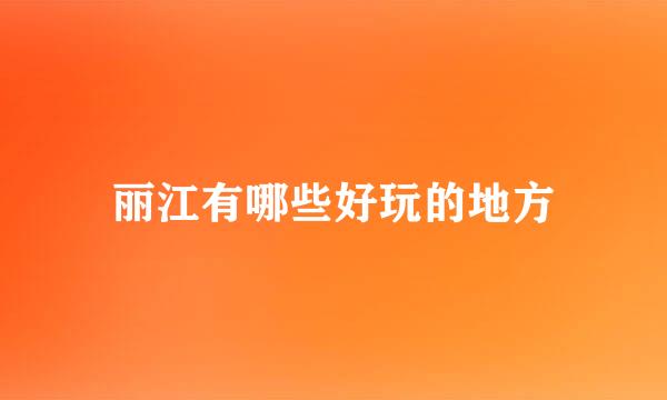 丽江有哪些好玩的地方