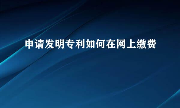 申请发明专利如何在网上缴费