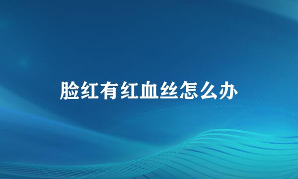 脸红有红血丝怎么办