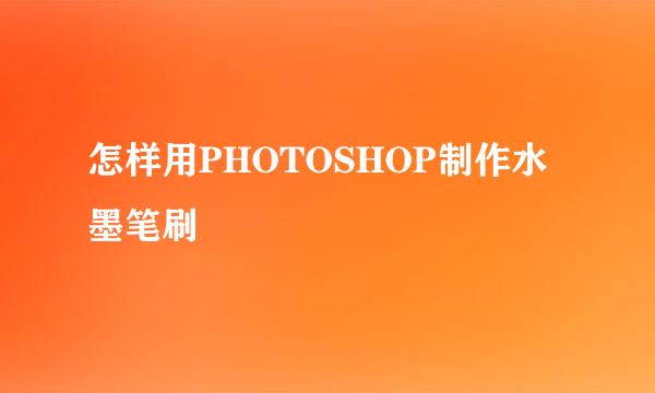 怎样用PHOTOSHOP制作水墨笔刷