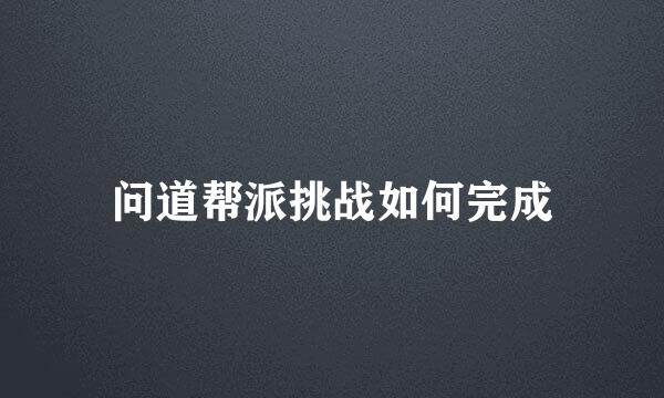 问道帮派挑战如何完成