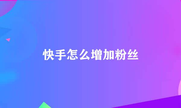 快手怎么增加粉丝