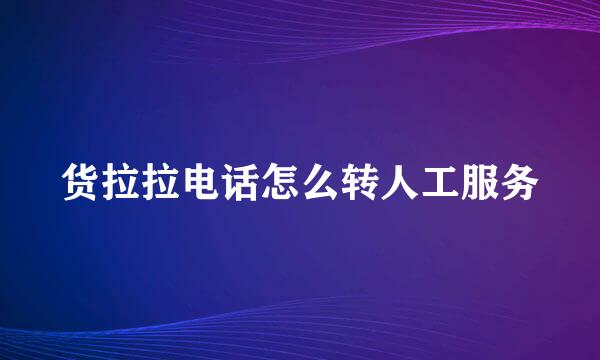 货拉拉电话怎么转人工服务