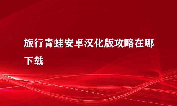 旅行青蛙安卓汉化版攻略在哪下载