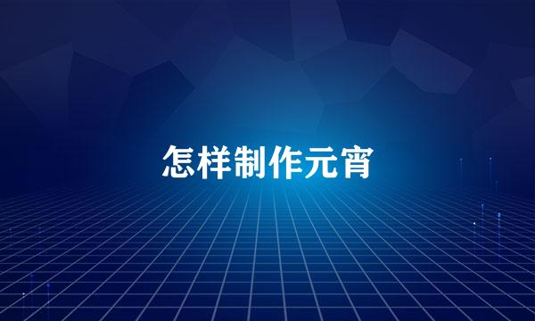 怎样制作元宵