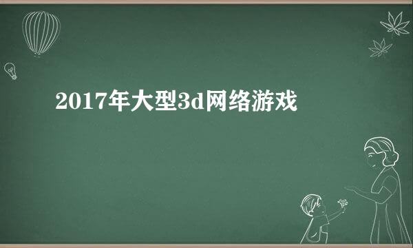 2017年大型3d网络游戏