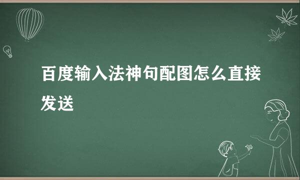 百度输入法神句配图怎么直接发送