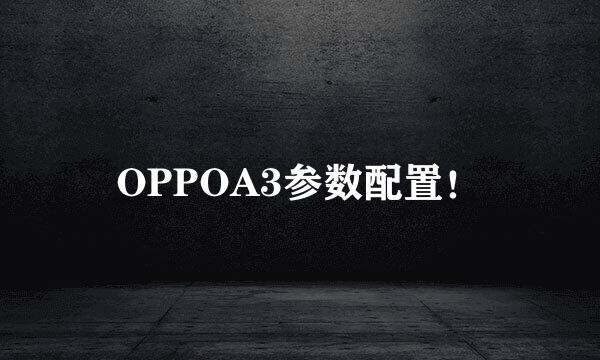 OPPOA3参数配置！