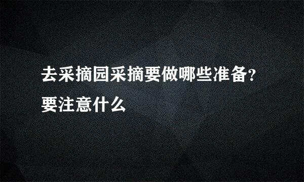 去采摘园采摘要做哪些准备？要注意什么