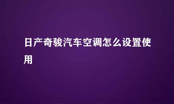 日产奇骏汽车空调怎么设置使用