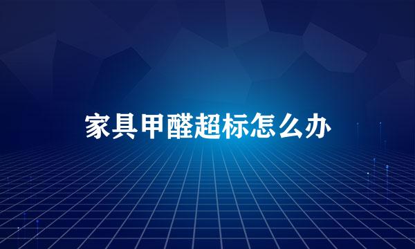 家具甲醛超标怎么办