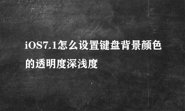 iOS7.1怎么设置键盘背景颜色的透明度深浅度