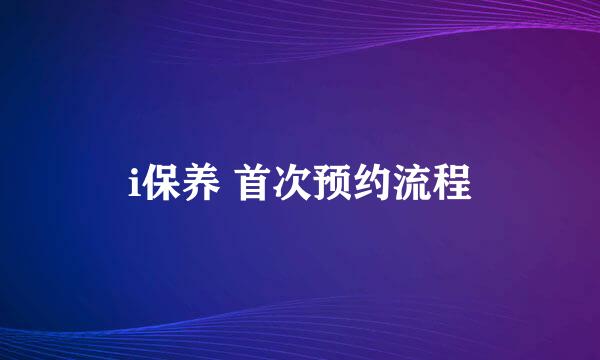 i保养 首次预约流程