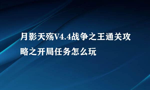 月影天殇V4.4战争之王通关攻略之开局任务怎么玩