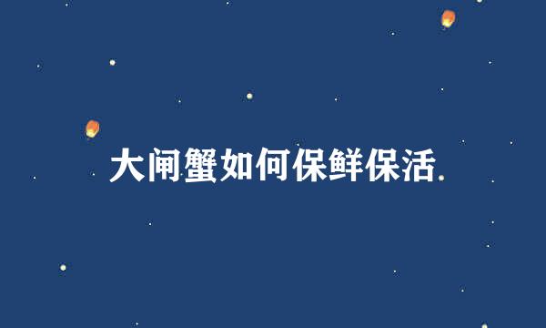 大闸蟹如何保鲜保活