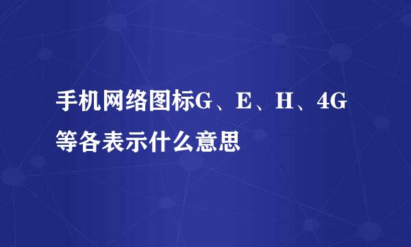 手机网络图标G、E、H、4G等各表示什么意思