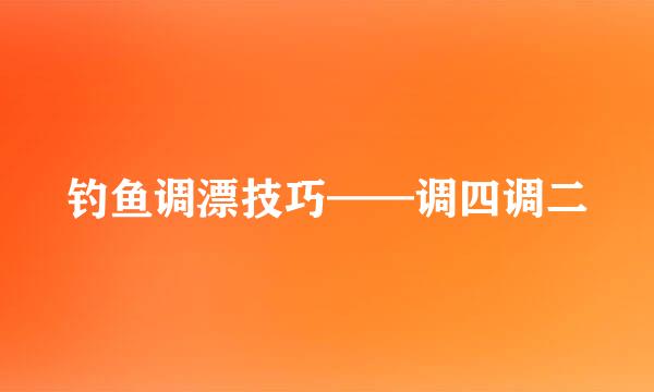 钓鱼调漂技巧——调四调二