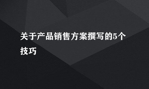 关于产品销售方案撰写的5个技巧