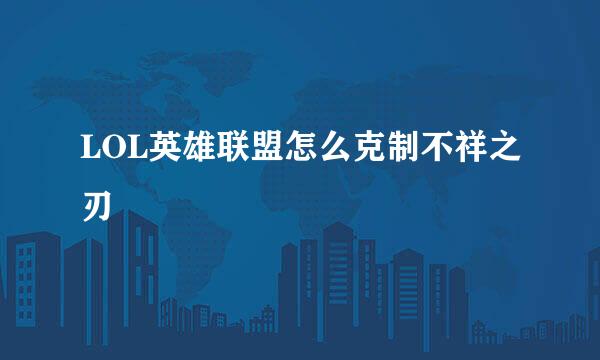 LOL英雄联盟怎么克制不祥之刃
