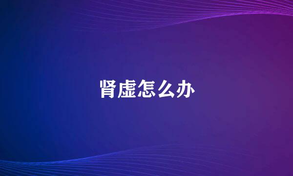 肾虚怎么办