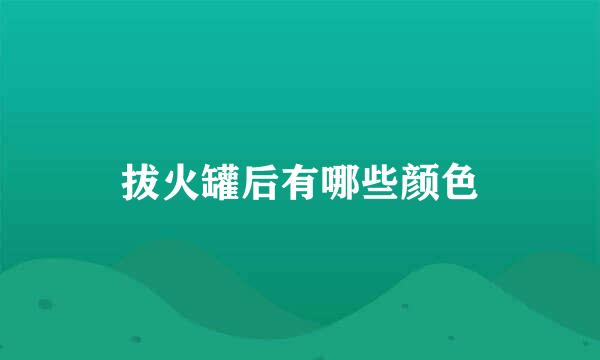 拔火罐后有哪些颜色