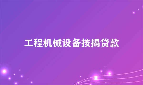 工程机械设备按揭贷款