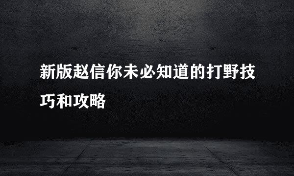 新版赵信你未必知道的打野技巧和攻略