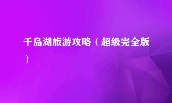 千岛湖旅游攻略（超级完全版）
