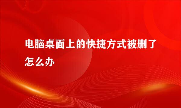 电脑桌面上的快捷方式被删了怎么办